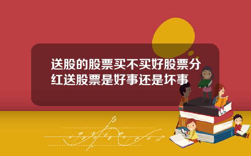 送股的股票买不买好股票分红送股票是好事还是坏事