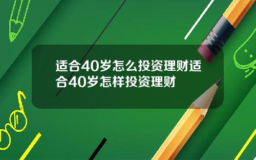 适合40岁怎么投资理财适合40岁怎样投资理财