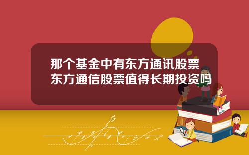 那个基金中有东方通讯股票东方通信股票值得长期投资吗