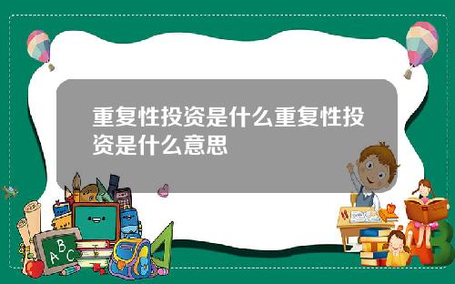重复性投资是什么重复性投资是什么意思