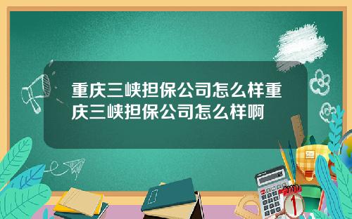 重庆三峡担保公司怎么样重庆三峡担保公司怎么样啊