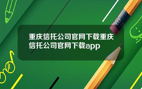 重庆信托公司官网下载重庆信托公司官网下载app