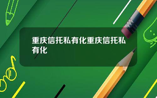 重庆信托私有化重庆信托私有化