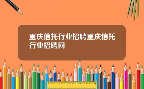 重庆信托行业招聘重庆信托行业招聘网