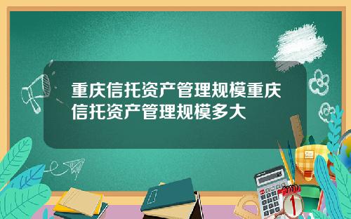 重庆信托资产管理规模重庆信托资产管理规模多大