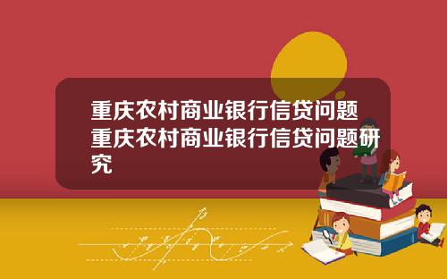 重庆农村商业银行信贷问题重庆农村商业银行信贷问题研究