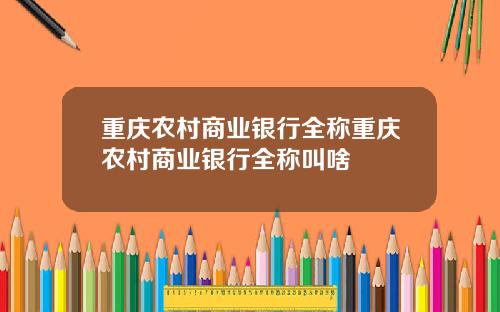 重庆农村商业银行全称重庆农村商业银行全称叫啥