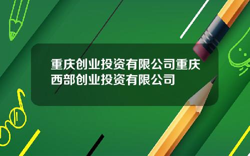 重庆创业投资有限公司重庆西部创业投资有限公司