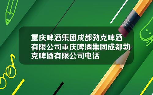 重庆啤酒集团成都勃克啤酒有限公司重庆啤酒集团成都勃克啤酒有限公司电话