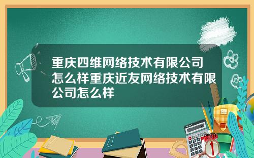 重庆四维网络技术有限公司怎么样重庆近友网络技术有限公司怎么样