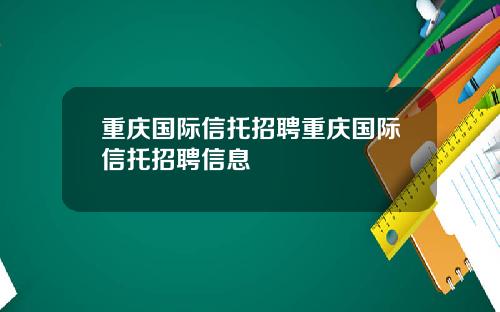 重庆国际信托招聘重庆国际信托招聘信息