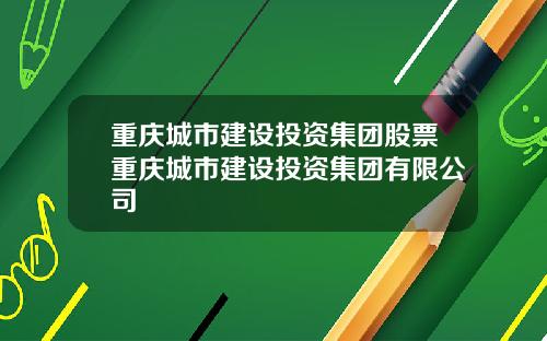 重庆城市建设投资集团股票重庆城市建设投资集团有限公司