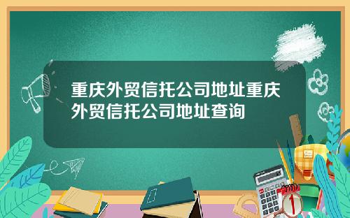 重庆外贸信托公司地址重庆外贸信托公司地址查询