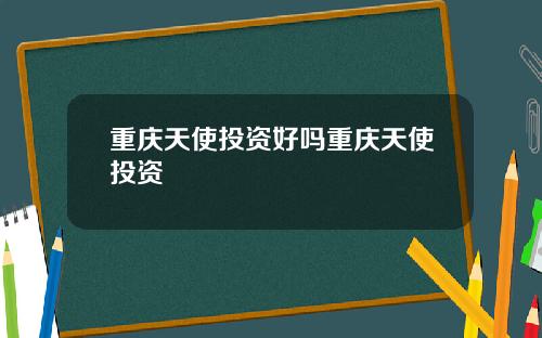 重庆天使投资好吗重庆天使投资