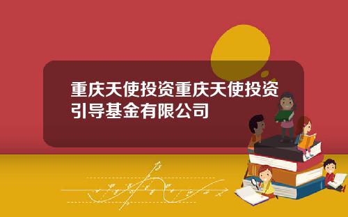 重庆天使投资重庆天使投资引导基金有限公司