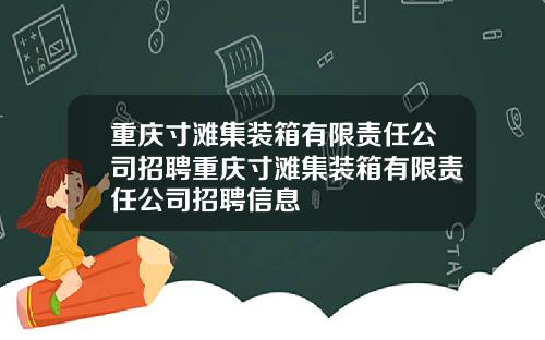 重庆寸滩集装箱有限责任公司招聘重庆寸滩集装箱有限责任公司招聘信息