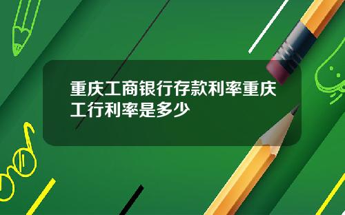 重庆工商银行存款利率重庆工行利率是多少