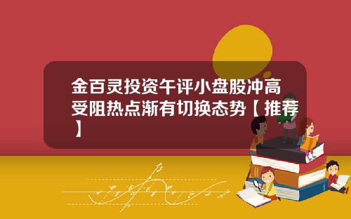 金百灵投资午评小盘股冲高受阻热点渐有切换态势【推荐】