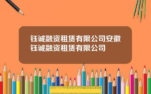 钰诚融资租赁有限公司安徽钰诚融资租赁有限公司