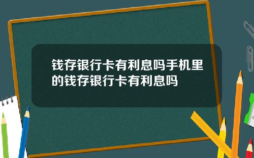 钱存银行卡有利息吗手机里的钱存银行卡有利息吗