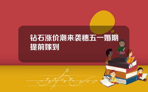 钻石涨价潮来袭穗五一婚期提前嫁到