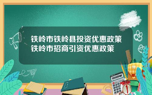 铁岭市铁岭县投资优惠政策铁岭市招商引资优惠政策