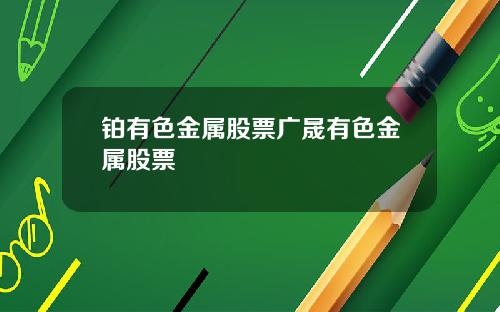 铂有色金属股票广晟有色金属股票