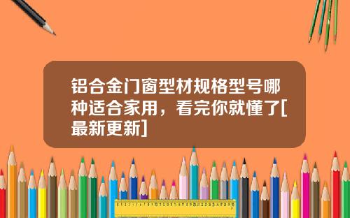 铝合金门窗型材规格型号哪种适合家用，看完你就懂了[最新更新]