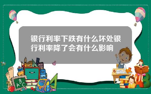 银行利率下跌有什么坏处银行利率降了会有什么影响