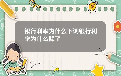 银行利率为什么下调银行利率为什么降了