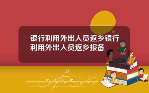 银行利用外出人员返乡银行利用外出人员返乡报备