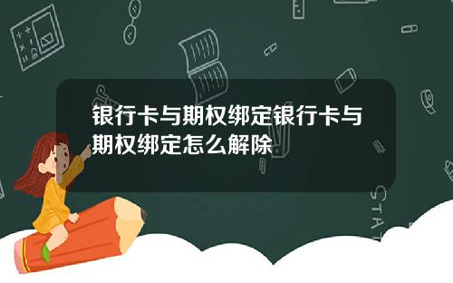 银行卡与期权绑定银行卡与期权绑定怎么解除