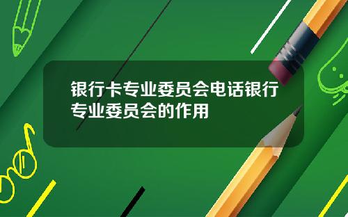 银行卡专业委员会电话银行专业委员会的作用