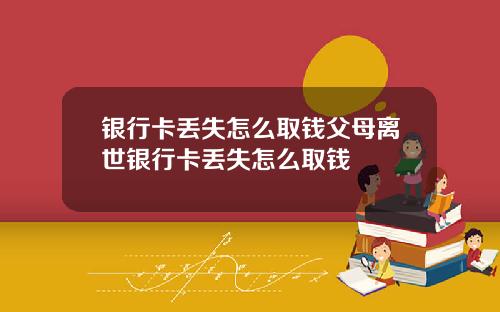 银行卡丢失怎么取钱父母离世银行卡丢失怎么取钱