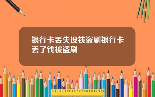 银行卡丢失没钱盗刷银行卡丢了钱被盗刷
