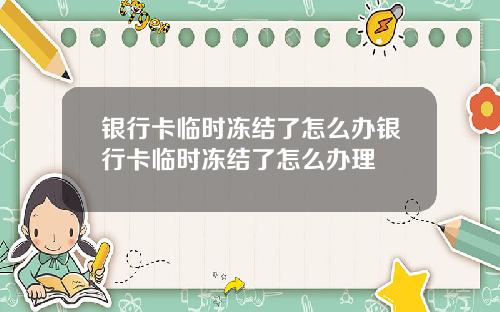 银行卡临时冻结了怎么办银行卡临时冻结了怎么办理