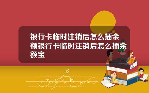 银行卡临时注销后怎么插余额银行卡临时注销后怎么插余额宝