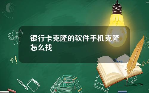 银行卡克隆的软件手机克隆怎么找