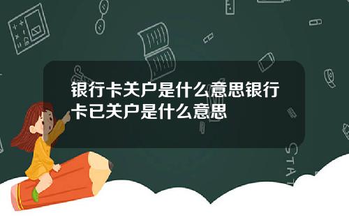 银行卡关户是什么意思银行卡已关户是什么意思