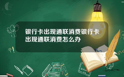 银行卡出现通联消费银行卡出现通联消费怎么办