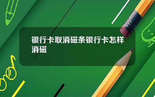 银行卡取消磁条银行卡怎样消磁