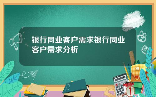 银行同业客户需求银行同业客户需求分析
