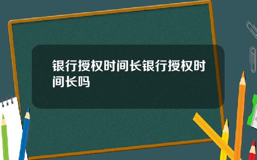 银行授权时间长银行授权时间长吗