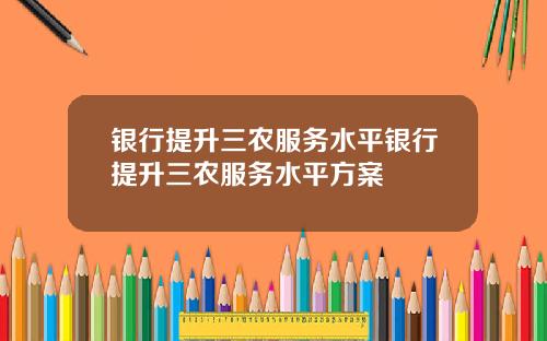 银行提升三农服务水平银行提升三农服务水平方案