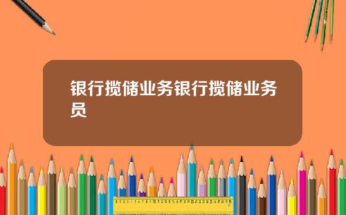 银行揽储业务银行揽储业务员