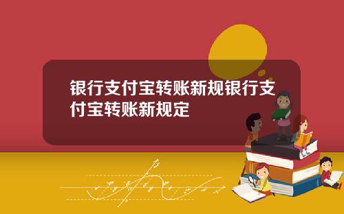 银行支付宝转账新规银行支付宝转账新规定