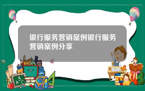 银行服务营销案例银行服务营销案例分享