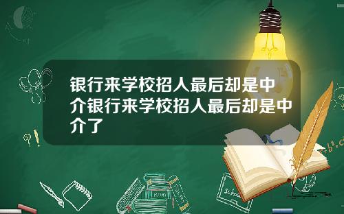 银行来学校招人最后却是中介银行来学校招人最后却是中介了