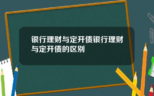 银行理财与定开债银行理财与定开债的区别