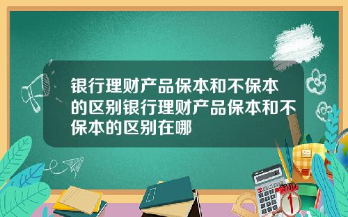 银行理财产品保本和不保本的区别银行理财产品保本和不保本的区别在哪